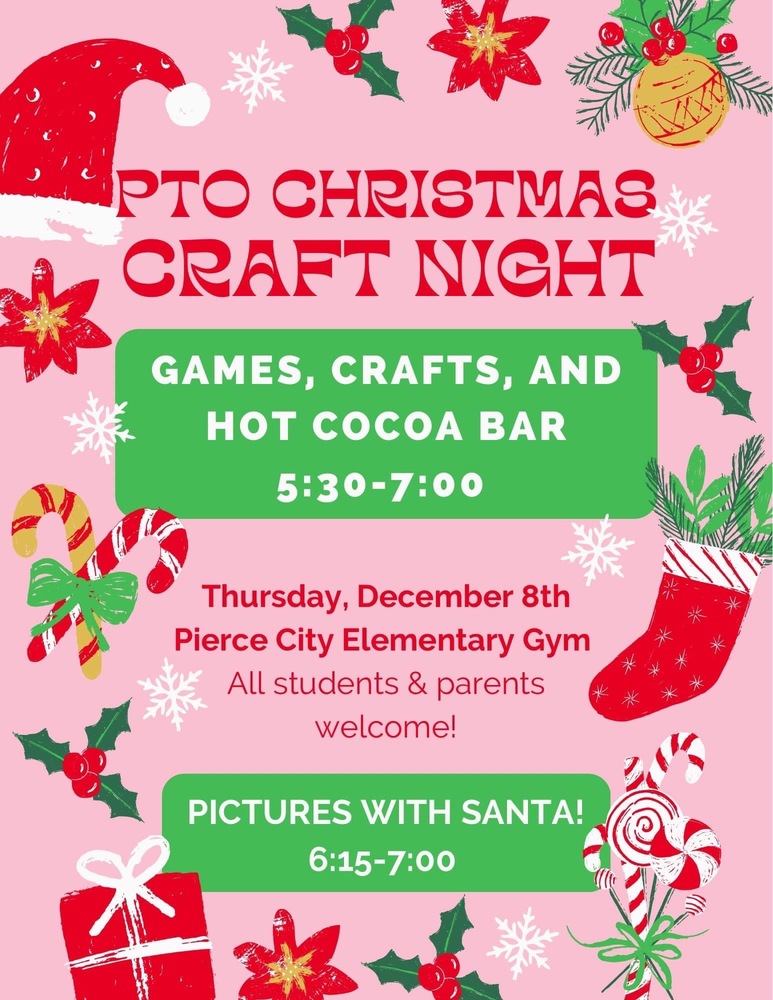 PTO Christmas Craft Night.  Games, crafts, and hot cocoa bar. 5:30-7:00pm. Thursday, December 8th.  Pierce City Elementary Gym.  All students & parents welcome! Pictures with Santa! 6:15-7:00pm.